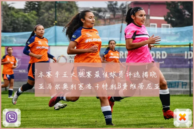 本赛季五大联赛最佳球员评选揭晓亚马尔奥利塞洛卡特利B费维蒂尼亚入围