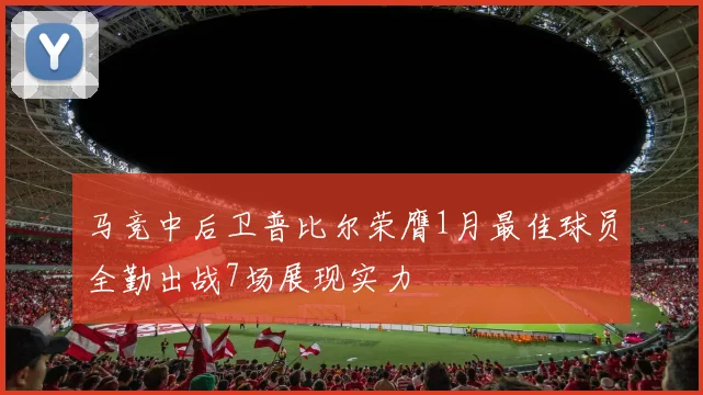 马竞中后卫普比尔荣膺1月最佳球员全勤出战7场展现实力