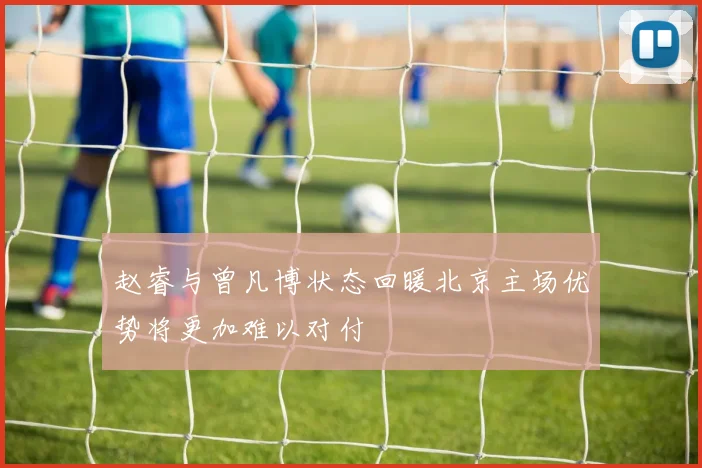 赵睿与曾凡博状态回暖北京主场优势将更加难以对付