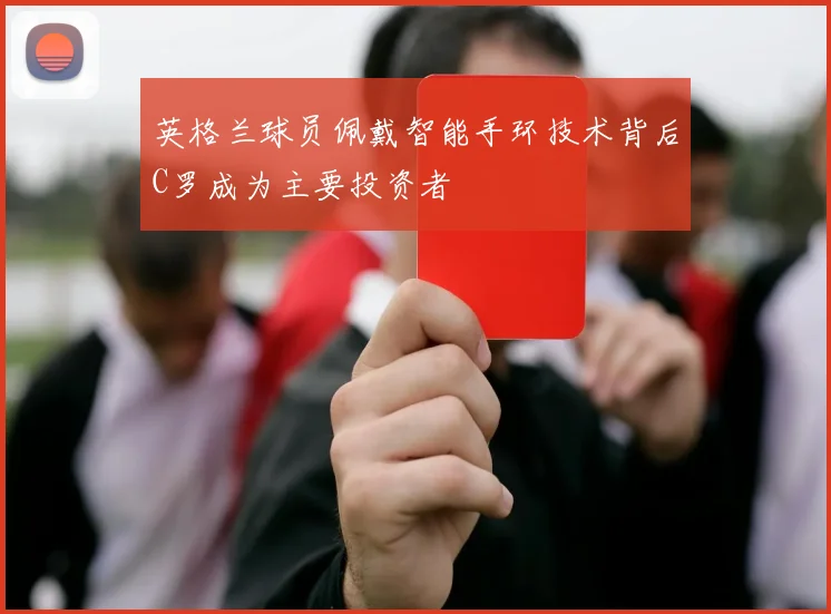 英格兰球员佩戴智能手环技术背后C罗成为主要投资者