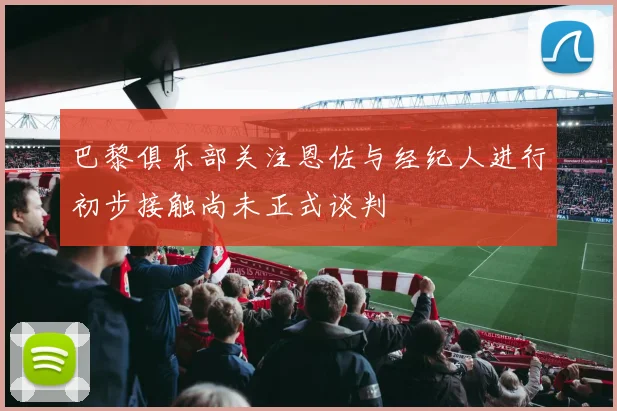 巴黎俱乐部关注恩佐与经纪人进行初步接触尚未正式谈判