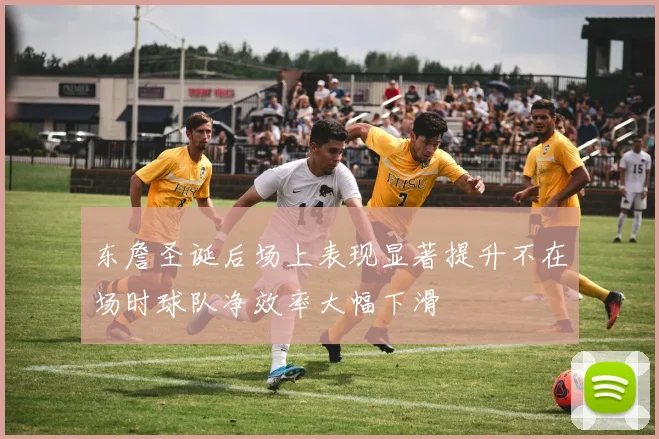 东詹圣诞后场上表现显著提升不在场时球队净效率大幅下滑