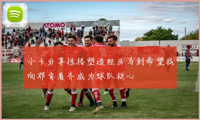 小卡分享性格塑造经历马刺希望我向邓肯看齐成为球队核心