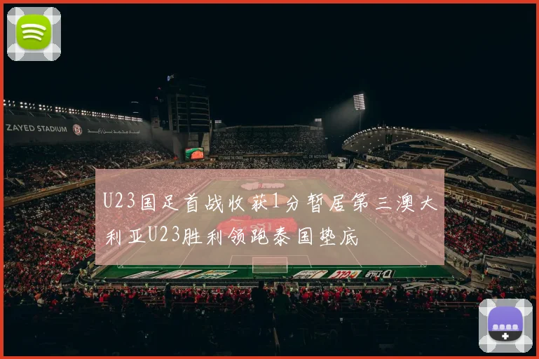 U23国足首战收获1分暂居第三澳大利亚U23胜利领跑泰国垫底
