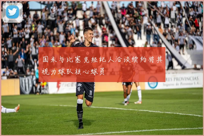国米与比塞克经纪人洽谈续约将其视为球队核心球员
