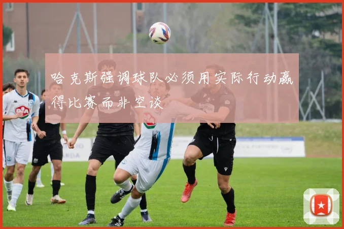 哈克斯强调球队必须用实际行动赢得比赛而非空谈
