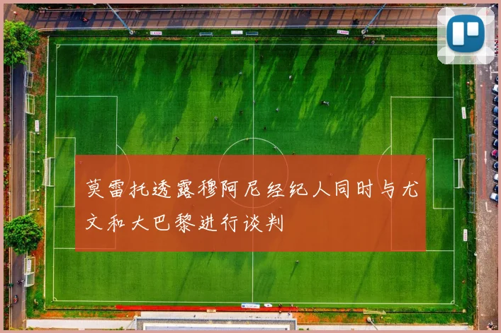 莫雷托透露穆阿尼经纪人同时与尤文和大巴黎进行谈判