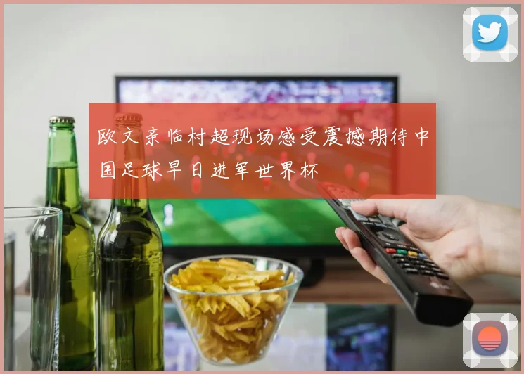 欧文亲临村超现场感受震撼期待中国足球早日进军世界杯
