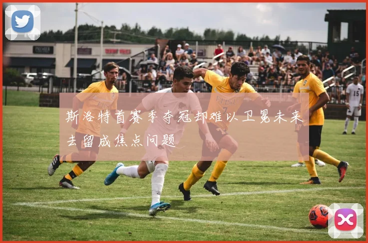 斯洛特首赛季夺冠却难以卫冕未来去留成焦点问题