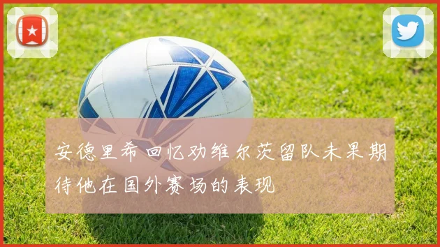 安德里希回忆劝维尔茨留队未果期待他在国外赛场的表现