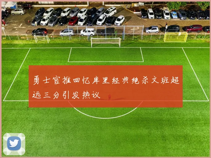 勇士官推回忆库里经典绝杀文班超远三分引发热议