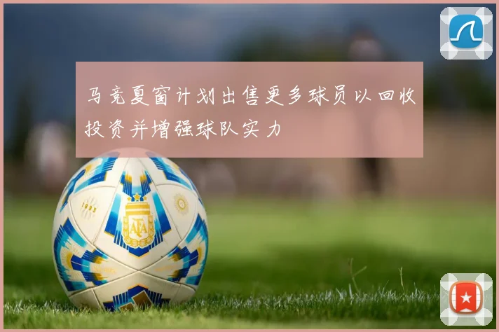 马竞夏窗计划出售更多球员以回收投资并增强球队实力